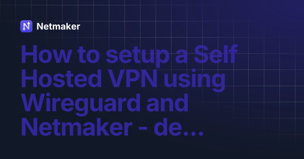 How to setup a Self Hosted VPN using Wireguard and Netmaker ...